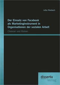 Der Einsatz von Facebook als Marketinginstrument in Organisationen der sozialen Arbeit: Chancen und Risiken - Jutta Niesbach - E-Book