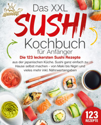 Das XXL Sushi Kochbuch für Anfänger: Die 123 leckersten Sushi Rezepte aus der japanischen Küche. Sushi ganz einfach zu Hause selbst machen - von Maki bis Nigiri und vieles mehr inkl. Nährwertangaben - Kitchen King - E-Book