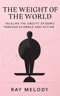 The Weight of the World: Tackling the Obesity Epidemic through Evidence and Action - MELODY RAY - E-Book
