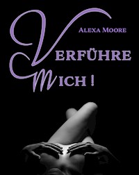 Verführe Mich - Prickelnde Seitensprung-Erlebnisse für die Fantasien, die wir uns verbieten - Alexa Moore - E-Book