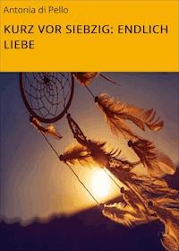 KURZ VOR SIEBZIG: ENDLICH LIEBE - Antonia di Pello - E-Book