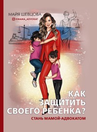 Как защитить своего ребенка? Стань мамой-адвокатом - Майя Шевцова - E-Book