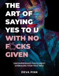 The Art of Saying Yes To U With No F*cks Given - Deva Pink - E-Book