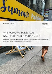 Wie Pop-Up-Stores das Kaufverhalten verändern. Der Einfluss von Emotionen auf die Konsumentenwahrnehmung und Weiterempfehlung im Einzelhandel - Martina Töpfer - E-Book
