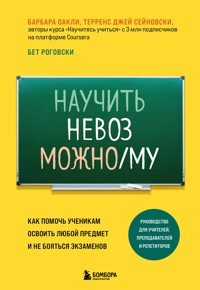 Научить невозможному. Как помочь ученикам освоить любой предмет и не бояться экзаменов - Барбара Оакли - E-Book