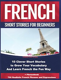French Short Stories for Beginners 10 Clever Short Stories to Grow Your Vocabulary and Learn French the Fun Way - Christian Stahl - E-Book