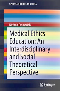 Medical Ethics Education: An Interdisciplinary and Social Theoretical Perspective - Nathan Emmerich - E-Book