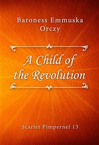 A Child of the Revolution - Baroness Emmuska Orczy - E-Book