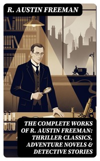 The Complete Works of R. Austin Freeman: Thriller Classics, Adventure Novels & Detective Stories - R. Austin Freeman - E-Book