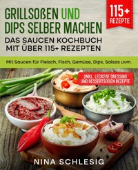 Grillsoßen und Dips selber machen – Das Saucen Kochbuch mit über 115+ Rezepten - Nina Schlesig - E-Book