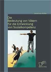 Die Bedeutung von Vätern für die Entwicklung von Sozialkompetenz - Johannes Müller - E-Book