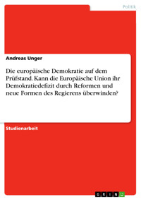 Die europäische Demokratie auf dem Prüfstand. Kann die Europäische Union ihr Demokratiedefizit durch Reformen und neue Formen des Regierens überwinden? - Andreas Unger - kostenlos E-Book