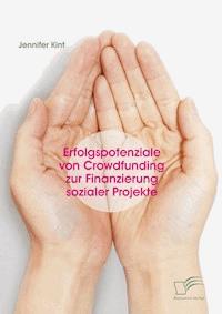 Erfolgspotenziale von Crowdfunding zur Finanzierung sozialer Projekte - Jennifer Kint - E-Book
