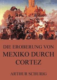 Die Eroberung von Mexiko durch Cortez - Arthur Schurig - E-Book