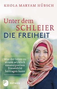 Unter dem Schleier die Freiheit - Khola Maryam Hübsch - E-Book