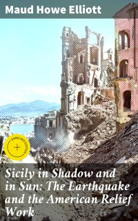 Sicily in Shadow and in Sun: The Earthquake and the American Relief Work - Maud Howe Elliott - E-Book