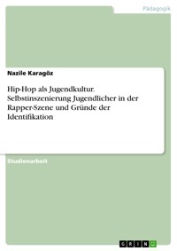 Hip-Hop als Jugendkultur. Selbstinszenierung Jugendlicher in der Rapper-Szene und Gründe der Identifikation - Nazile Karagöz - E-Book