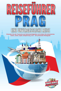 REISEFÜHRER PRAG - Eine unvergessliche Reise: Erkunden Sie alle Traumorte und Sehenswürdigkeiten und erleben Sie kulinarisches Essen, Action, Spaß, Entspannung, uvm. - Der praxisnahe Reiseguide - Travel World - E-Book