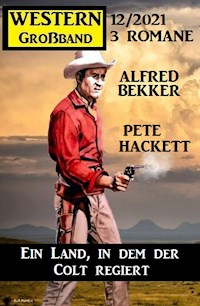 Ein Land, in dem der Colt regiert: Western Großband 3 Romane 12/2021 - Alfred Bekker - E-Book