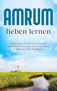 Amrum lieben lernen: Entdecken Sie die Insel und die schönsten Orte, um Ihren nächsten Urlaub perfekt zu planen - Mareike Waldbach - E-Book