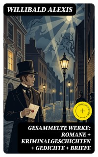 Gesammelte Werke: Romane + Kriminalgeschichten + Gedichte + Briefe - Alexis Willibald - E-Book