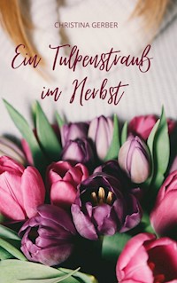 Ein Tulpenstrauß im Herbst - Christina Gerber - E-Book