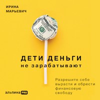 Дети деньги не зарабатывают. Разрешите себе вырасти и обрести финансовую свободу - Ирина Марьевич - Hörbuch