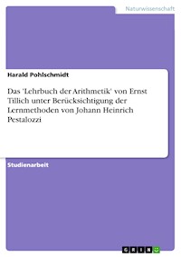 Das 'Lehrbuch der Arithmetik' von Ernst Tillich unter Berücksichtigung der Lernmethoden von Johann Heinrich Pestalozzi - Harald Pohlschmidt - kostenlos E-Book