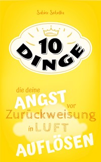 10 Dinge, die deine Angst vor Zurückweisung in Luft auflösen - Sabine Sobotka - E-Book