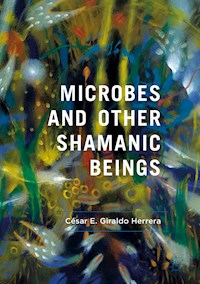 Microbes and Other Shamanic Beings - César E. Giraldo Herrera - E-Book