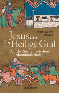 Jesus und der Heilige Gral. Auf der Suche nach dem Abendmahlskelch - Tobias Daniel Wabbel - E-Book