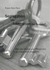 Segregation oder Integration bei Demenz? Über das Erleben von Pflegenden in der stationären Altenhilfe - Pajam Rais Parsi - E-Book