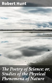 The Poetry of Science; or, Studies of the Physical Phenomena of Nature - Robert Hunt - E-Book