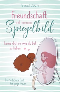 Freundschaft mit meinem Spiegelbild. Lerne dich so wie du bist zu lieben. - Jasmin Liebherz - E-Book