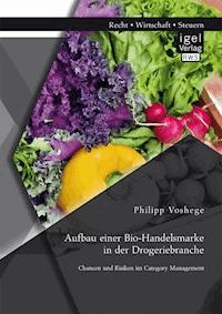 Aufbau einer Bio-Handelsmarke in der Drogeriebranche. Chancen und Risiken im Category Management - Philipp Voshege - E-Book