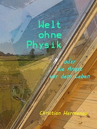 Welt ohne Physik oder die Angst vor dem Leben - Christian Hermenau - E-Book