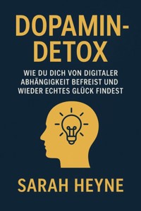 "Dopamin-Detox – Wie du dich von digitaler Abhängigkeit befreist und wieder echtes Glück findest" - Sarah Heyne - E-Book