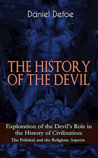 THE HISTORY OF THE DEVIL – Exploration of the Devil's Role in the History of Civilization: The Political and the Religious Aspects - Daniel Defoe - E-Book