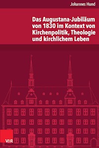 Das Augustana-Jubiläum von 1830 im Kontext von Kirchenpolitik, Theologie und kirchlichem Leben - Johannes Hund - E-Book