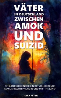 Väter in Deutschland zwischen Amok und Suizid - Dirk Peter - E-Book