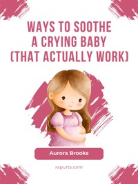 Ways to Soothe a Crying Baby (That Actually Work) - Aurora Brooks - E-Book