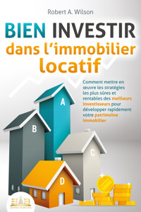 BIEN INVESTIR dans l'immobilier locatif : Comment mettre en œuvre les stratégies les plus sûres et rentables des meilleurs investisseurs pour développer rapidement votre patrimoine immobilier - Robert A. Wilson - E-Book