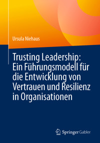 Trusting Leadership: Ein Führungsmodell für die Entwicklung von Vertrauen und Resilienz in Organisationen - Ursula Niehaus - E-Book
