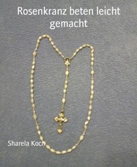 Rosenkranz beten leicht gemacht - Sharela Koch - E-Book