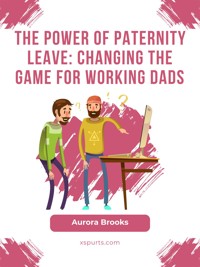 The Power of Paternity Leave: Changing the Game for Working Dads - Aurora Brooks - E-Book