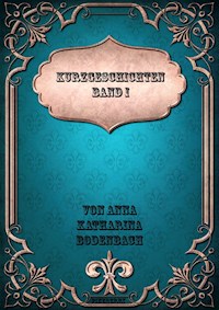 Kurzgeschichten Band I - Anna Katharina Bodenbach - E-Book
