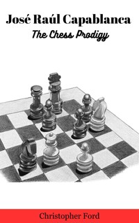 José Raúl Capablanca: The Chess Prodigy - Christopher Ford - E-Book
