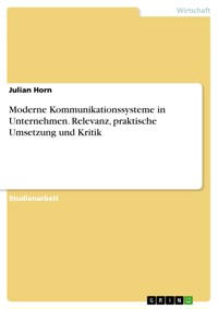 Moderne Kommunikationssysteme in Unternehmen. Relevanz, praktische Umsetzung und Kritik - Julian Horn - E-Book