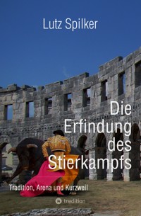 Die Erfindung des Stierkampfs - Lutz Spilker - E-Book