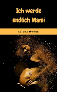 Ich werde endlich Mami - Alisha Moore - E-Book